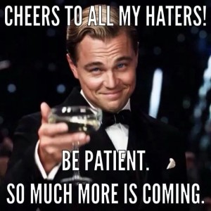 Cheers to haters, more is coming